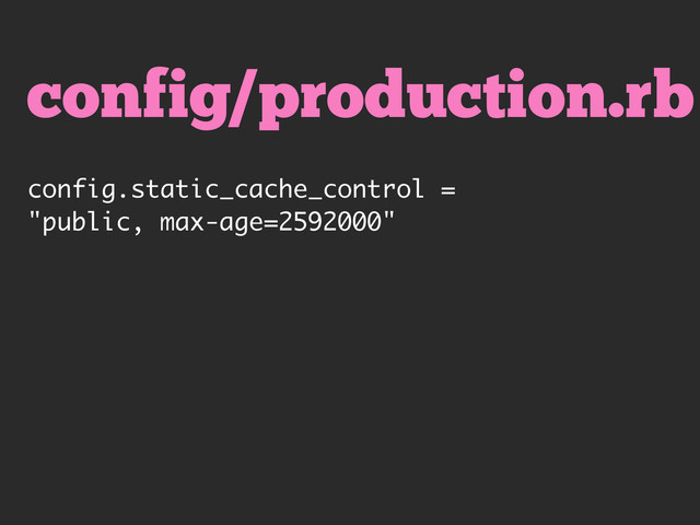 config/production.rb
config.static_cache_control =
"public, max-age=2592000"
