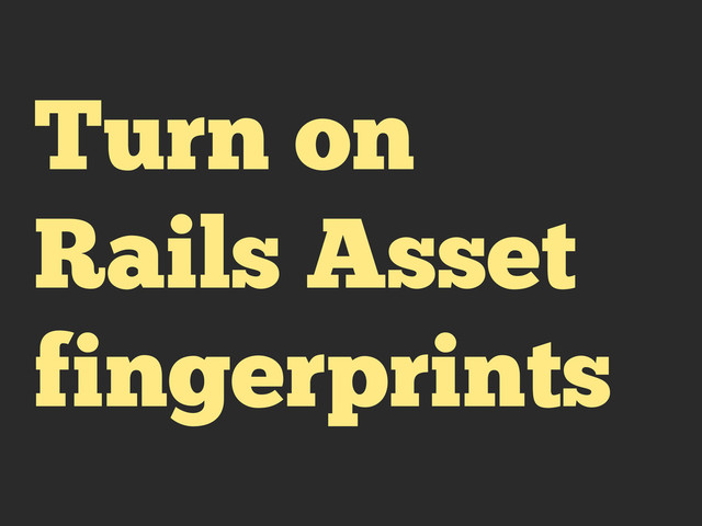 Turn on
Rails Asset
fingerprints
