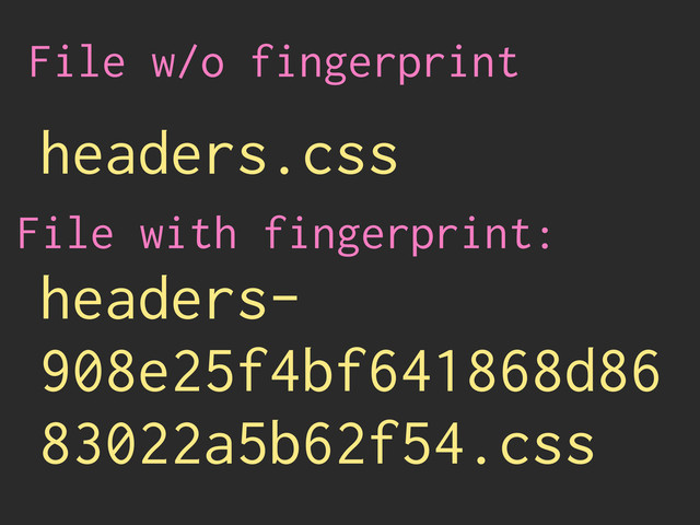 headers.css
headers-
908e25f4bf641868d86
83022a5b62f54.css
File w/o fingerprint
File with fingerprint:
