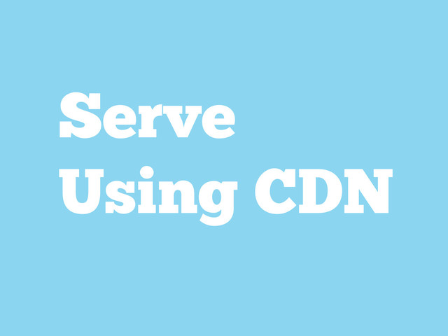 Serve
Using CDN
