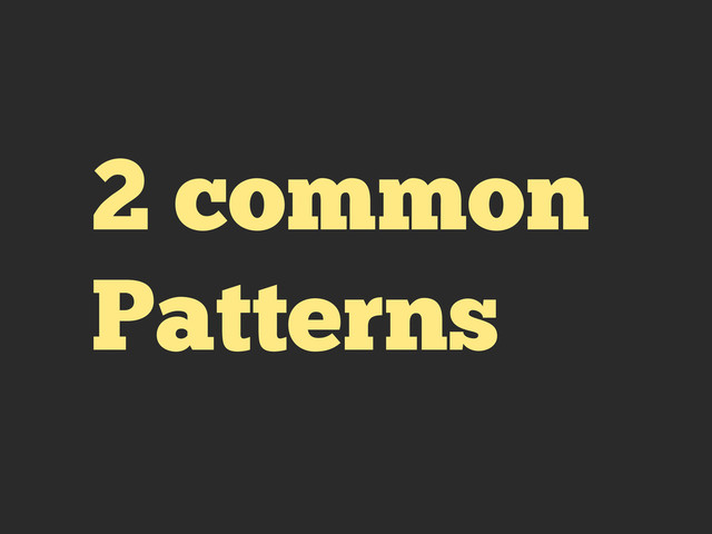 2 common
Patterns
