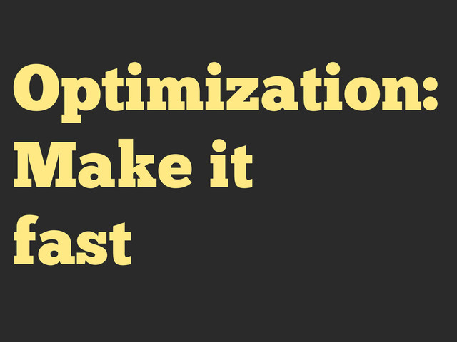 Optimization:
Make it
fast

