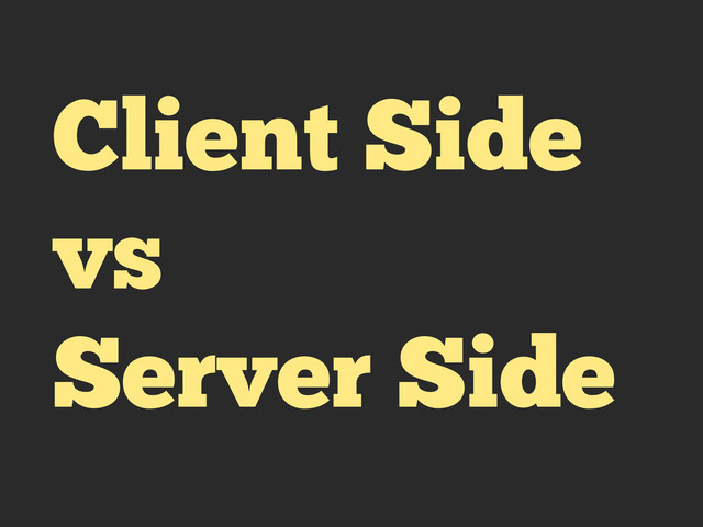 Client Side
vs
Server Side

