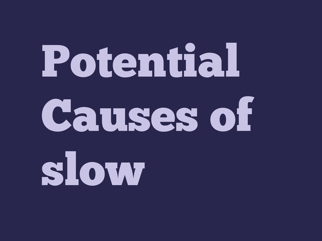 Potential
Causes of
slow
