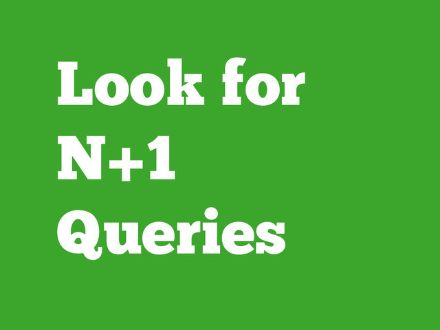 Look for
N+1
Queries
