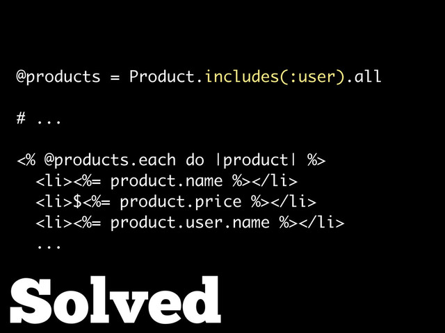 Solved
@products = Product.includes(:user).all
# ...
<% @products.each do |product| %>
<li><%= product.name %></li>
<li>$<%= product.price %></li>
<li><%= product.user.name %></li>
...
