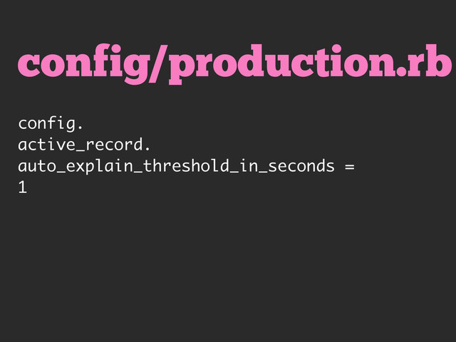 config/production.rb
config.
active_record.
auto_explain_threshold_in_seconds =
1
