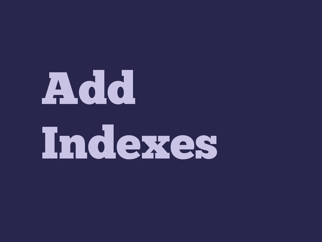 Add
Indexes
