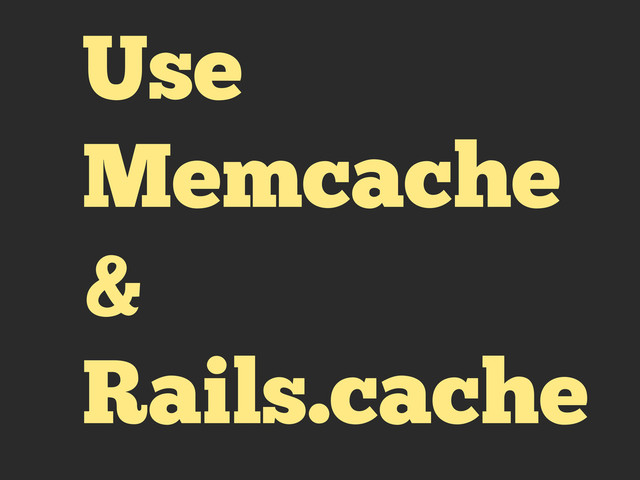 Use
Memcache
&
Rails.cache
