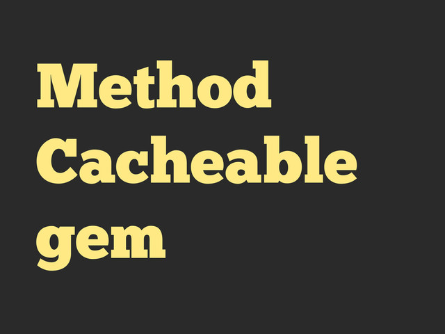 Method
Cacheable
gem
