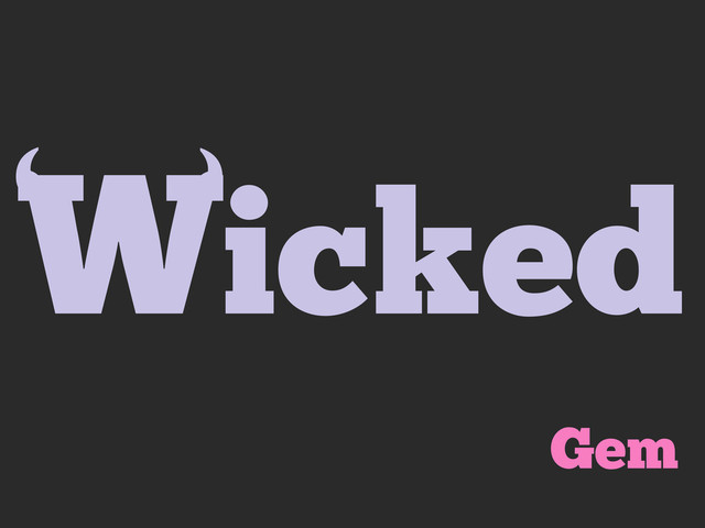 Wicked
‘
‘
Gem
