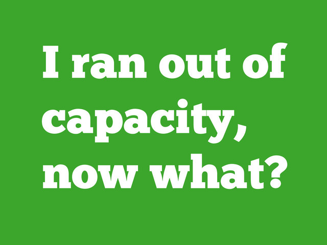 I ran out of
capacity,
now what?
