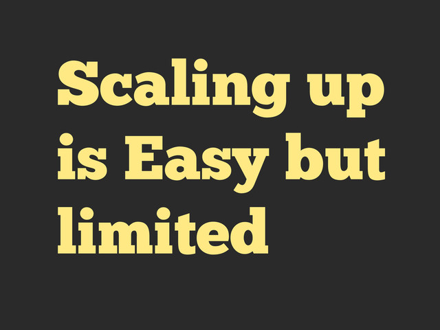 Scaling up
is Easy but
limited
