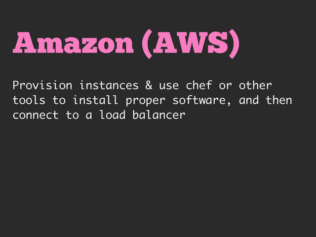 Amazon (AWS)
Provision instances & use chef or other
tools to install proper software, and then
connect to a load balancer
