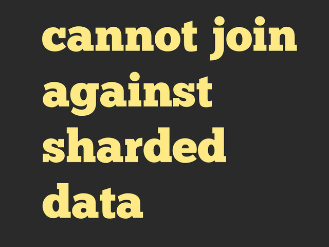 cannot join
against
sharded
data

