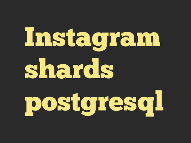 Instagram
shards
postgresql
