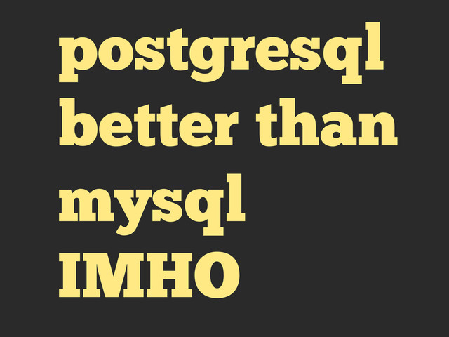 postgresql
better than
mysql
IMHO
