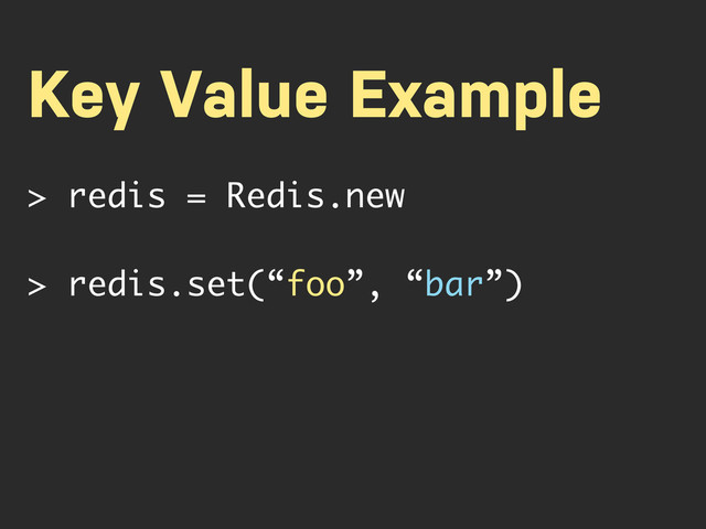 Key Value Example
> redis = Redis.new
> redis.set(“foo”, “bar”)
