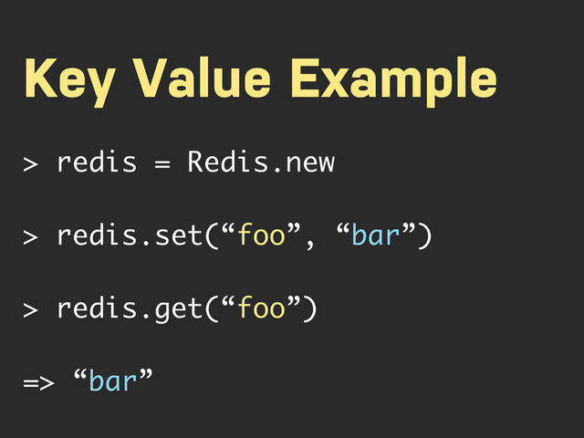 Key Value Example
> redis = Redis.new
> redis.set(“foo”, “bar”)
> redis.get(“foo”)
=> “bar”
