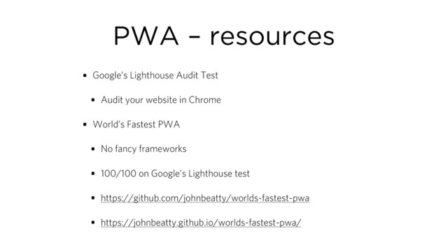 PWA – resources
• Google’s Lighthouse Audit Test
• Audit your website in Chrome
• World’s Fastest PWA
• No fancy frameworks
• 100/100 on Google’s Lighthouse test
• https://github.com/johnbeatty/worlds-fastest-pwa
• https://johnbeatty.github.io/worlds-fastest-pwa/
