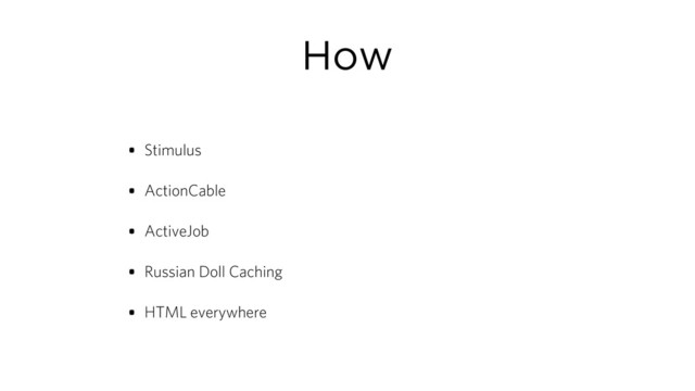 How
• Stimulus
• ActionCable
• ActiveJob
• Russian Doll Caching
• HTML everywhere
