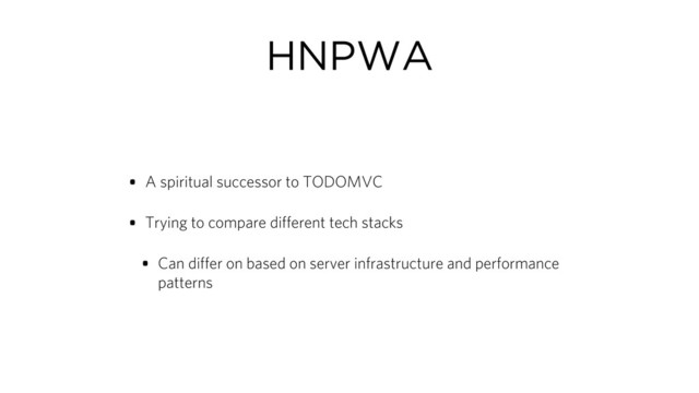 HNPWA
• A spiritual successor to TODOMVC
• Trying to compare different tech stacks
• Can differ on based on server infrastructure and performance
patterns
