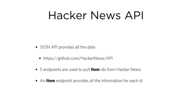 Hacker News API
• JSON API provides all the data
• https://github.com/HackerNews/API
• 5 endpoints are used to pull Item ids from Hacker News
• An Item endpoint provides all the information for each id
