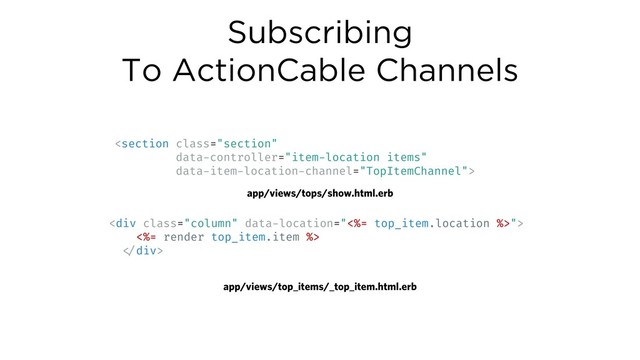 Subscribing
To ActionCable Channels

app/views/tops/show.html.erb
<div class="column">
<%= render top_item.item %>
!</div>
app/views/top_items/_top_item.html.erb
