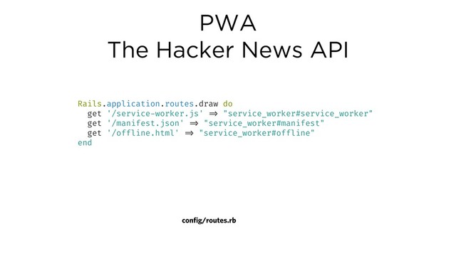 PWA
The Hacker News API
Rails.application.routes.draw do
get '/service-worker.js' !=> "service_worker#service_worker"
get '/manifest.json' !=> "service_worker#manifest"
get '/offline.html' !=> "service_worker#offline"
end
config/routes.rb

