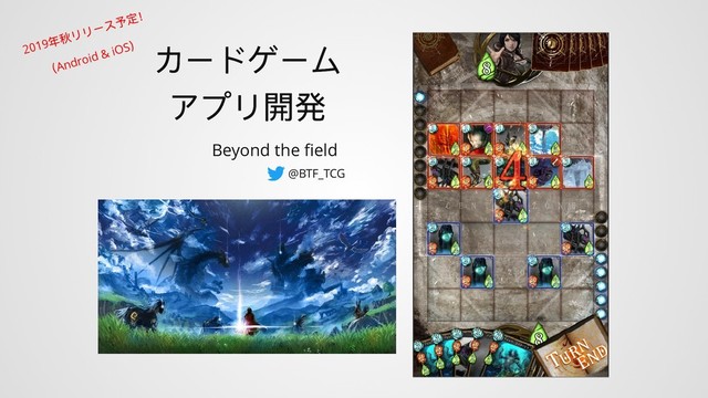 カードゲーム
カードゲーム
アプリ開発
アプリ開発
Beyond the ﬁeld
@BTF_TCG
2019
年秋リリース予定！
（Android & iOS
）
