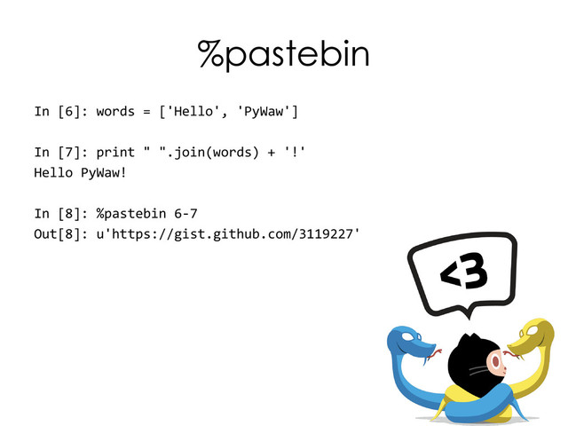 %pastebin
In [6]: words = ['Hello', 'PyWaw']
In [7]: print " ".join(words) + '!'
Hello PyWaw!
In [8]: %pastebin 6-7
Out[8]: u'https://gist.github.com/3119227'
