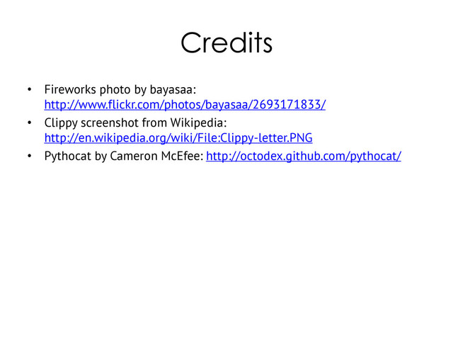 Credits
• Fireworks photo by bayasaa:
http://www.flickr.com/photos/bayasaa/2693171833/
• Clippy screenshot from Wikipedia:
http://en.wikipedia.org/wiki/File:Clippy-letter.PNG
• Pythocat by Cameron McEfee: http://octodex.github.com/pythocat/
