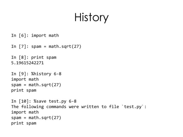 History
In [6]: import math
In [7]: spam = math.sqrt(27)
In [8]: print spam
5.19615242271
In [9]: %history 6-8
import math
spam = math.sqrt(27)
print spam
In [10]: %save test.py 6-8
The following commands were written to file `test.py`:
import math
spam = math.sqrt(27)
print spam
