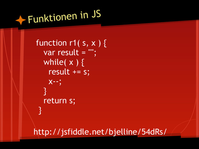 function r1( s, x ) {
var result = "";
while( x ) {
result += s;
x--;
}
return s;
}
http://jsfiddle.net/bjelline/54dRs/
Funktionen in JS
