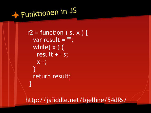 r2 = function ( s, x ) {
var result = "";
while( x ) {
result += s;
x--;
}
return result;
}
http://jsfiddle.net/bjelline/54dRs/
Funktionen in JS
