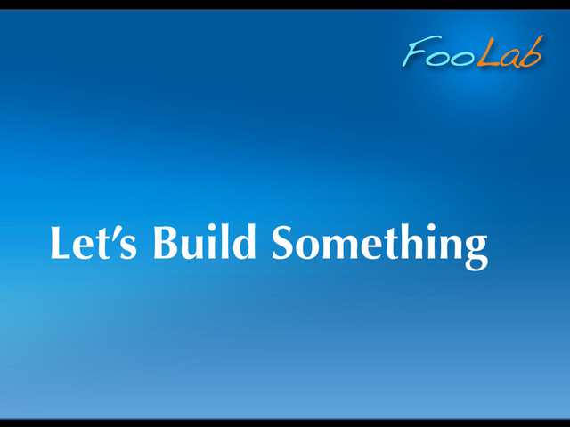 FooLab
Let’s Build Something
