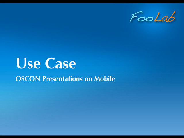 FooLab
Use Case
OSCON Presentations on Mobile
