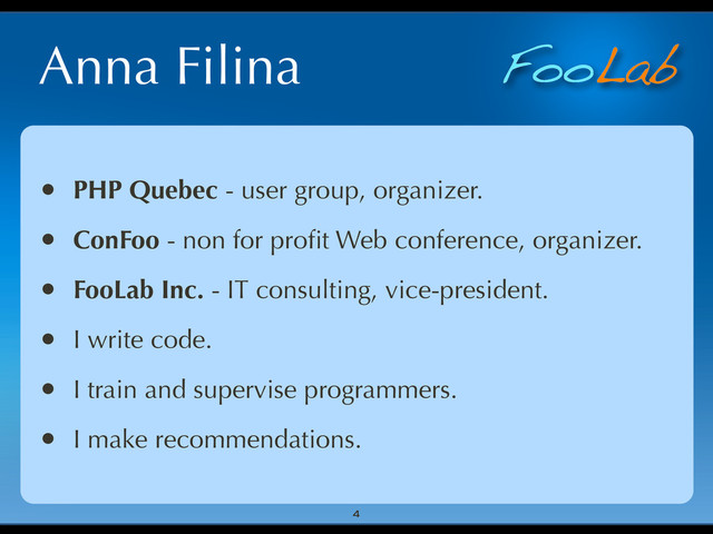 FooLab
Anna Filina
• PHP Quebec - user group, organizer.
• ConFoo - non for proﬁt Web conference, organizer.
• FooLab Inc. - IT consulting, vice-president.
• I write code.
• I train and supervise programmers.
• I make recommendations.
4
