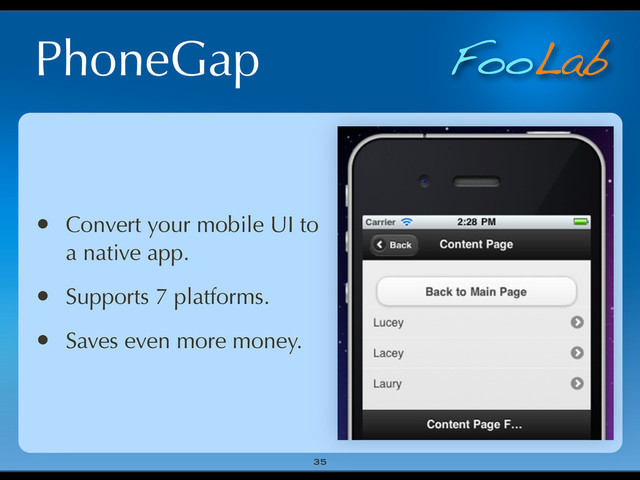 FooLab
PhoneGap
35
• Convert your mobile UI to
a native app.
• Supports 7 platforms.
• Saves even more money.
