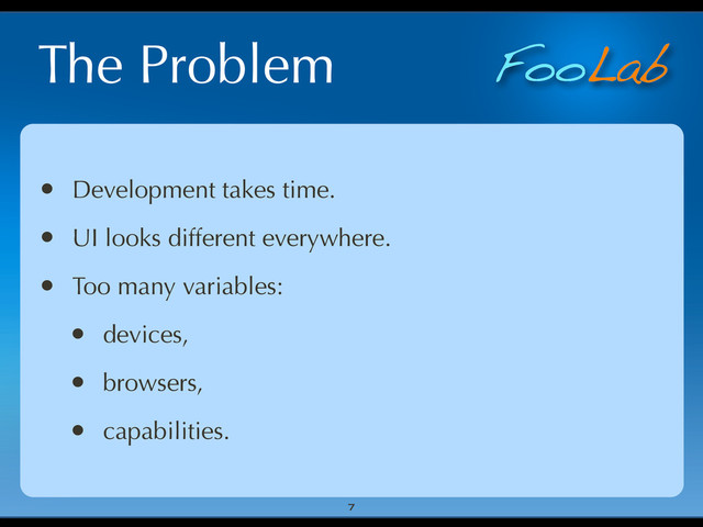 FooLab
The Problem
• Development takes time.
• UI looks different everywhere.
• Too many variables:
• devices,
• browsers,
• capabilities.
7
