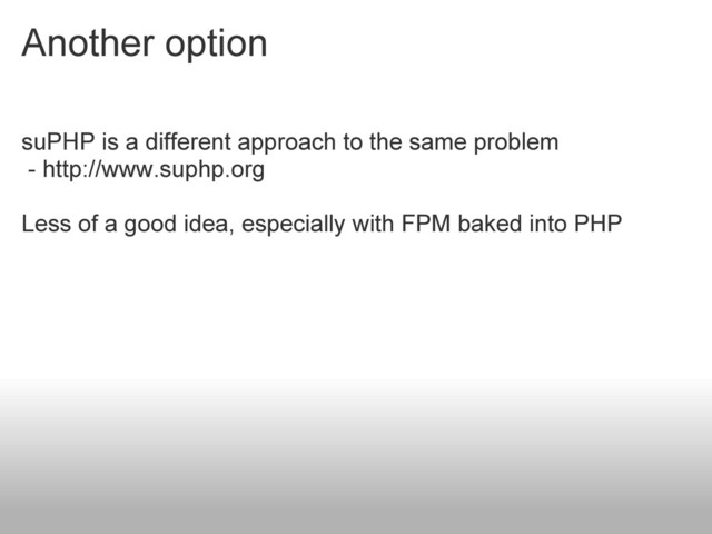 Another option
suPHP is a different approach to the same problem
- http://www.suphp.org
Less of a good idea, especially with FPM baked into PHP
