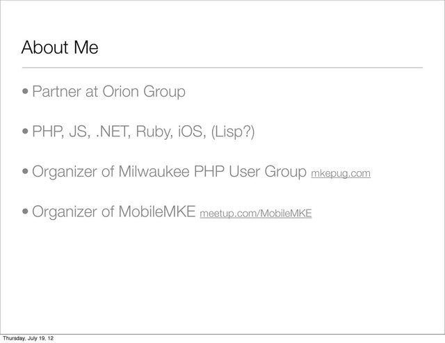 About Me
• Partner at Orion Group
• PHP, JS, .NET, Ruby, iOS, (Lisp?)
• Organizer of Milwaukee PHP User Group mkepug.com
• Organizer of MobileMKE meetup.com/MobileMKE
Thursday, July 19, 12
