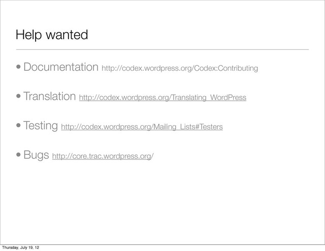 Help wanted
• Documentation http://codex.wordpress.org/Codex:Contributing
• Translation http://codex.wordpress.org/Translating_WordPress
• Testing http://codex.wordpress.org/Mailing_Lists#Testers
• Bugs http://core.trac.wordpress.org/
Thursday, July 19, 12
