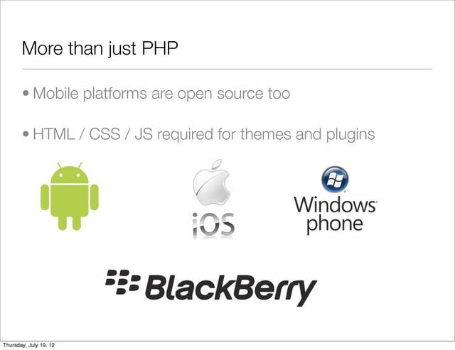 More than just PHP
• Mobile platforms are open source too
• HTML / CSS / JS required for themes and plugins
Thursday, July 19, 12
