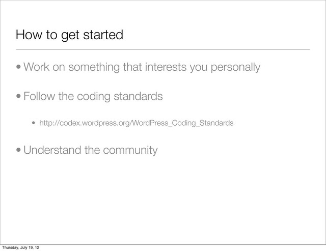 How to get started
• Work on something that interests you personally
• Follow the coding standards
• http://codex.wordpress.org/WordPress_Coding_Standards
• Understand the community
Thursday, July 19, 12
