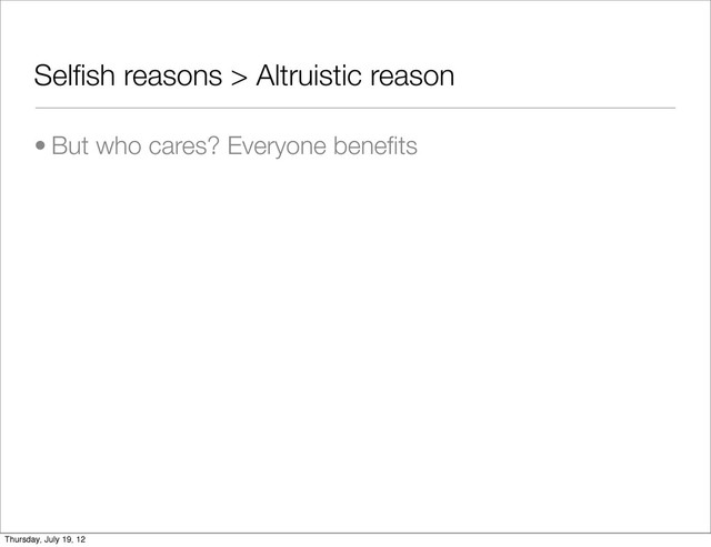 Selﬁsh reasons > Altruistic reason
• But who cares? Everyone beneﬁts
Thursday, July 19, 12
