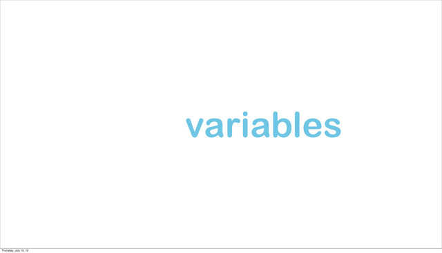 variables
Thursday, July 19, 12
