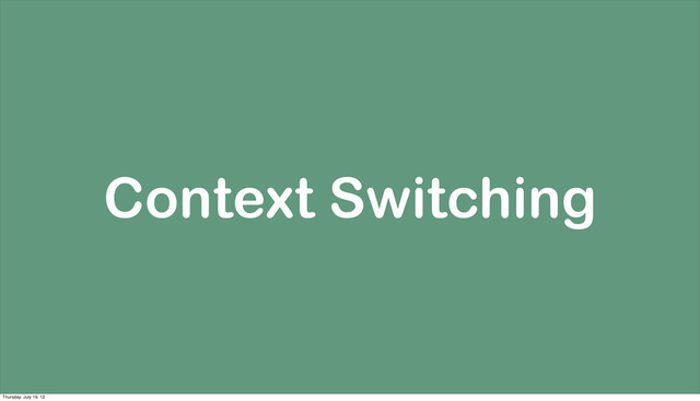 Context Switching
Thursday, July 19, 12
