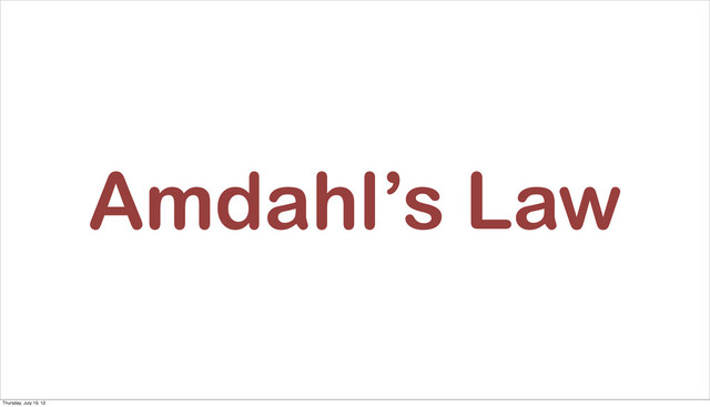 Amdahl’s Law
Thursday, July 19, 12
