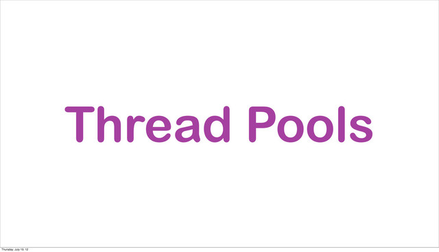 Thread Pools
Thursday, July 19, 12
